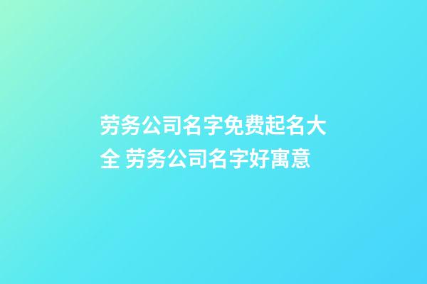 劳务公司名字免费起名大全 劳务公司名字好寓意-第1张-公司起名-玄机派